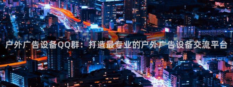 杏宇平台官网注册：户外广告设备QQ群：打造最专业的户外广告设备交流平台