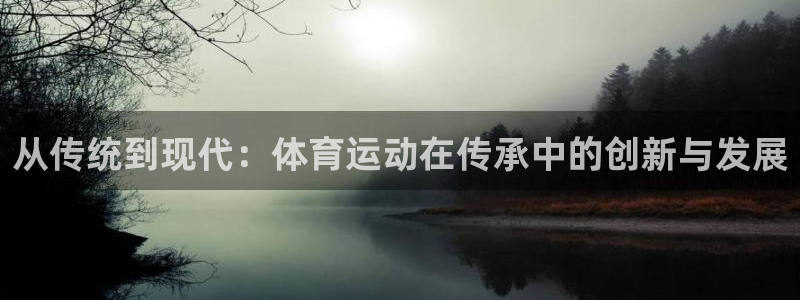 熊猫体育手机版：从传统到现代：体育运动在传承中的创新与发展