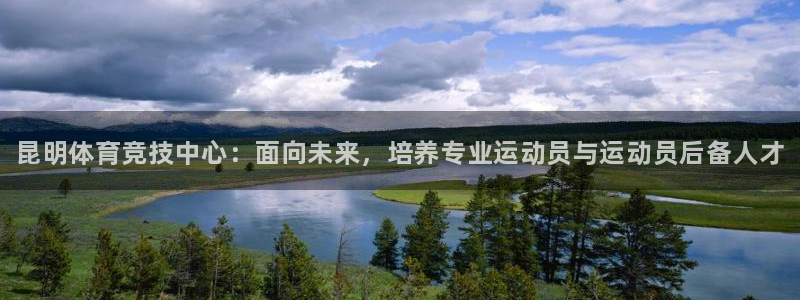 熊猫体育公园：昆明体育竞技中心：面向未来，培养专业运动员与运动员后备人才