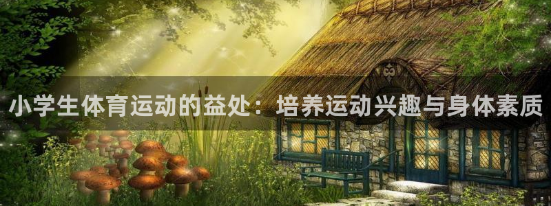 熊猫体育比赛直播：小学生体育运动的益处：培养运动兴趣与身体素质