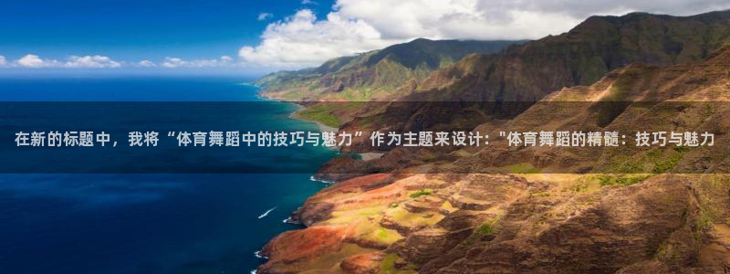 熊猫体育平台官网：在新的标题中，我将“体育舞蹈中的技巧与魅力”作为主题来设计：\