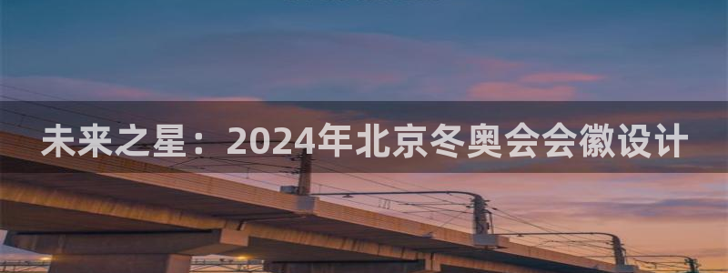 熊猫体育公园价格：未来之星：2024年北京冬奥会会徽设计