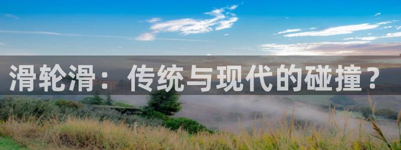熊猫体育nba：滑轮滑：传统与现代的碰撞？
