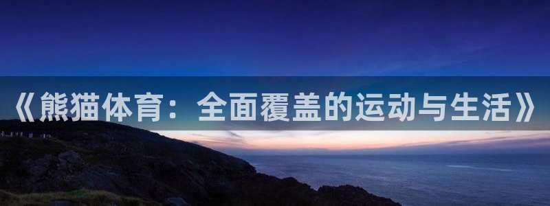 熊猫体育直播：《熊猫体育：全面覆盖的运动与生活》