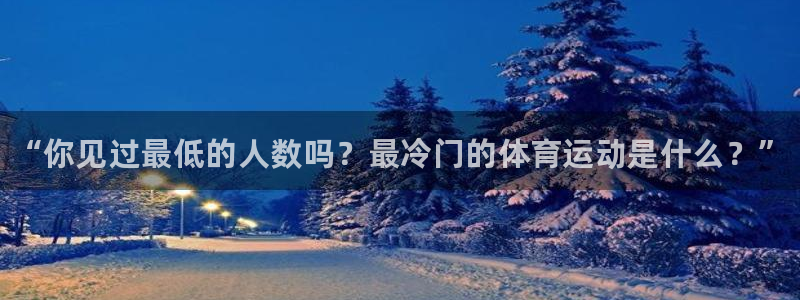 熊猫体育app下载安装：“你见过最低的人数吗？最冷门的体育运动是什么？”