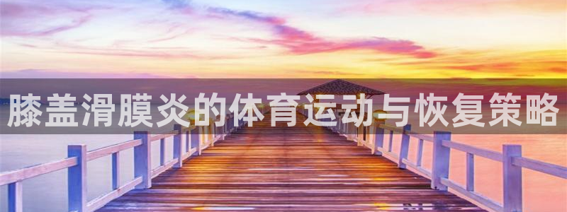 熊猫体育手机版：膝盖滑膜炎的体育运动与恢复策略