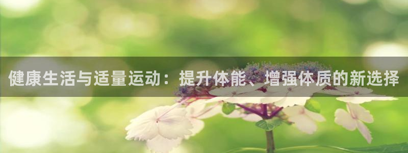 熊猫体育网站：健康生活与适量运动：提升体能、增强体质的新选择