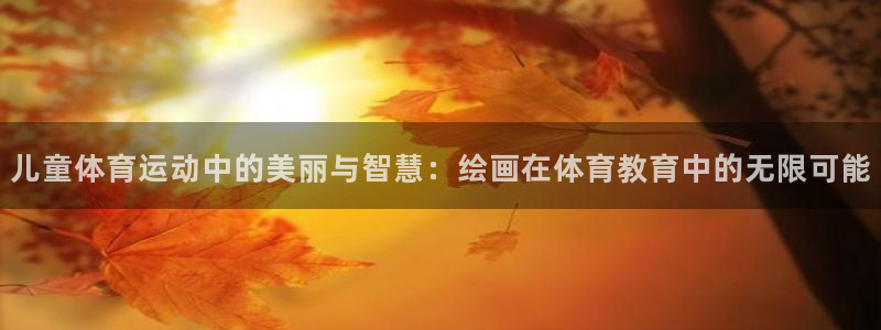 熊猫体育直播：儿童体育运动中的美丽与智慧：绘画在体育教育中的无限可能