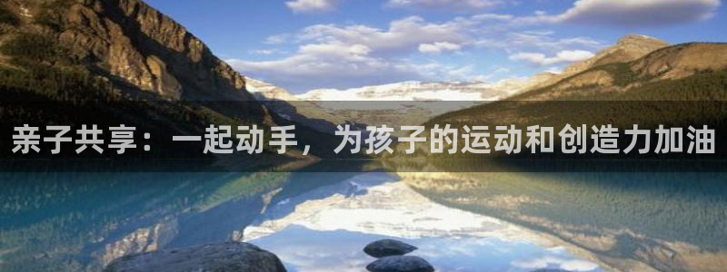 熊猫体育手机版下载：亲子共享：一起动手，为孩子的运动和创造力加油