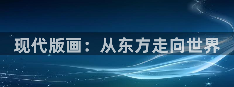 熊猫体育在线观看：现代版画：从东方走向世界