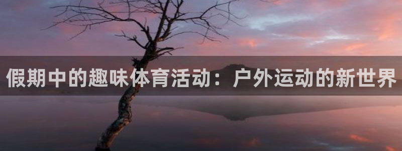 熊猫体育app官方入口：假期中的趣味体育活动：户外运动的新世界
