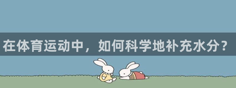 熊猫体育平台：在体育运动中，如何科学地补充水分？