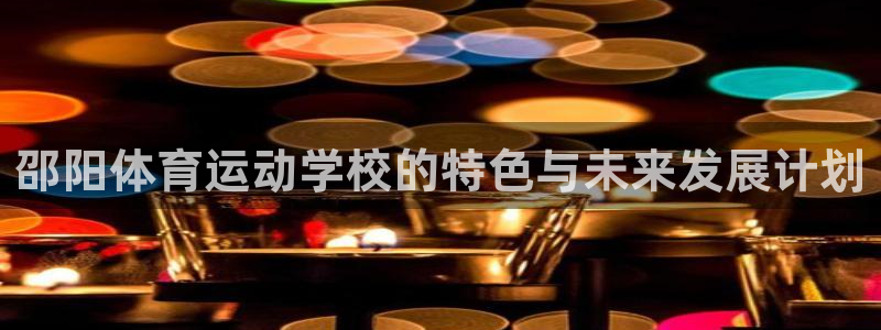 熊猫体育比赛直播：邵阳体育运动学校的特色与未来发展计划