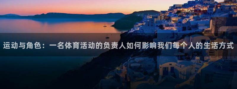 熊猫体育app官方入口：运动与角色：一名体育活动的负责人如何影响我们每个人的生活方式