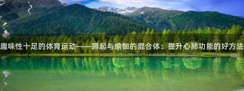 熊猫体育：趣味性十足的体育运动——蹲起与瑜伽的混合体：提升心肺功能的好方法