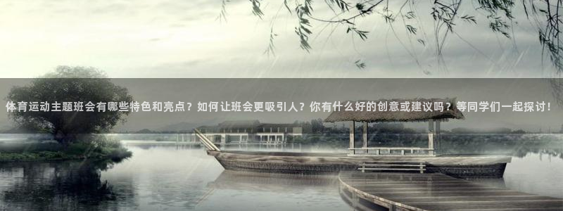 熊猫体育nba：体育运动主题班会有哪些特色和亮点？如何让班会更吸引人？你有什么好的创意或建议吗？等同学们一起探讨！