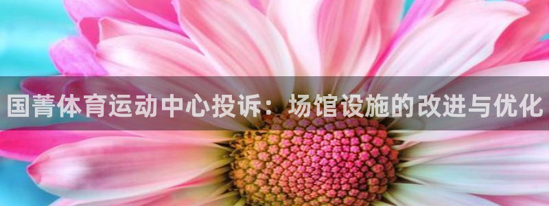 熊猫体育平台：国菁体育运动中心投诉：场馆设施的改进与优化