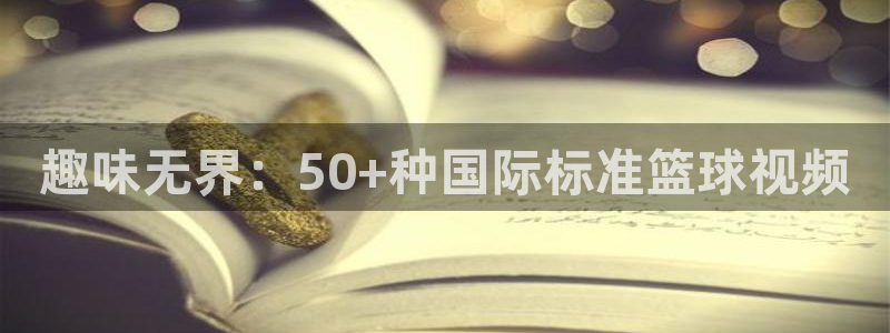 熊猫体育app官网入口：趣味无界：50+种国际标准篮球视频