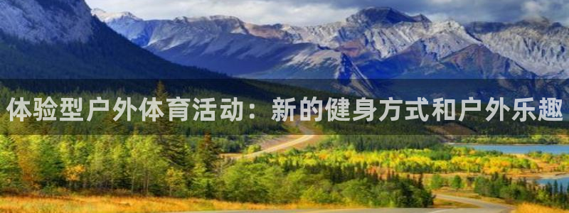 熊猫体育app官方下载最新版：体验型户外体育活动：新的健身方式和户外乐趣
